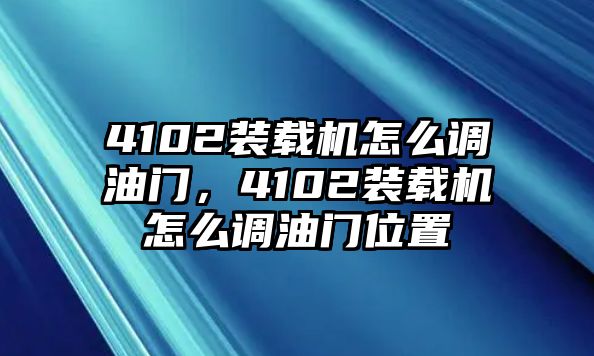 4102裝載機(jī)怎么調(diào)油門(mén)，4102裝載機(jī)怎么調(diào)油門(mén)位置