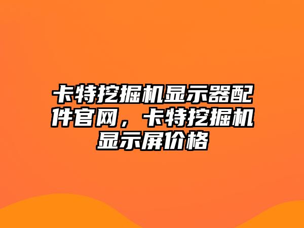 卡特挖掘機顯示器配件官網，卡特挖掘機顯示屏價格