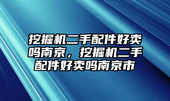 挖掘機二手配件好賣嗎南京，挖掘機二手配件好賣嗎南京市