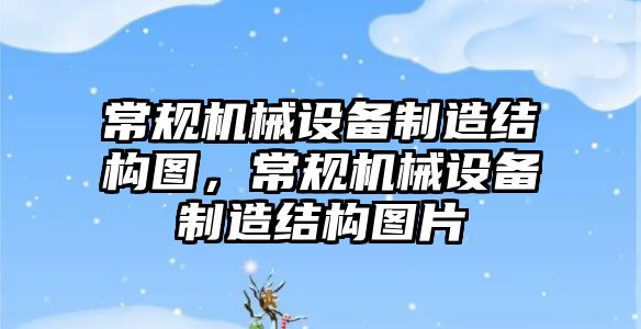 常規機械設備制造結構圖，常規機械設備制造結構圖片