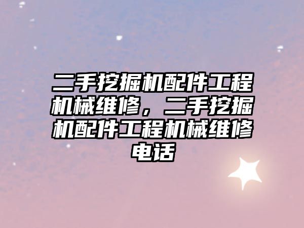 二手挖掘機配件工程機械維修，二手挖掘機配件工程機械維修電話