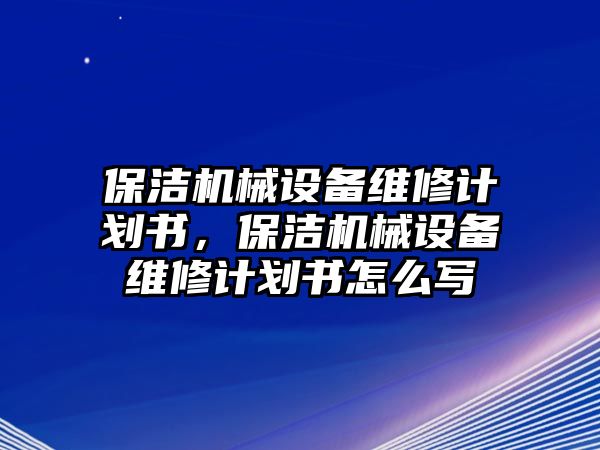 保潔機械設備維修計劃書，保潔機械設備維修計劃書怎么寫