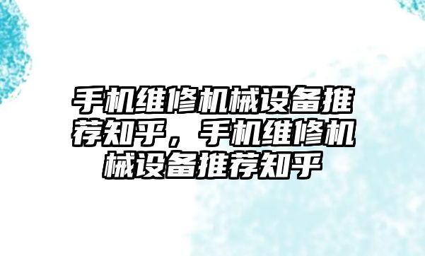 手機維修機械設備推薦知乎，手機維修機械設備推薦知乎