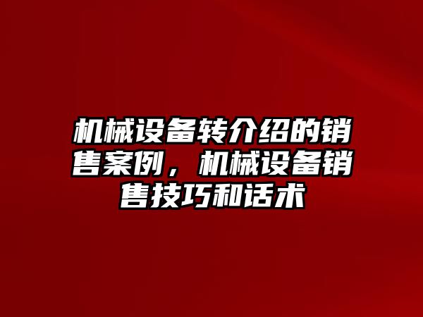 機械設備轉介紹的銷售案例，機械設備銷售技巧和話術