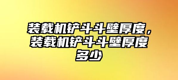 裝載機鏟斗斗壁厚度，裝載機鏟斗斗壁厚度多少