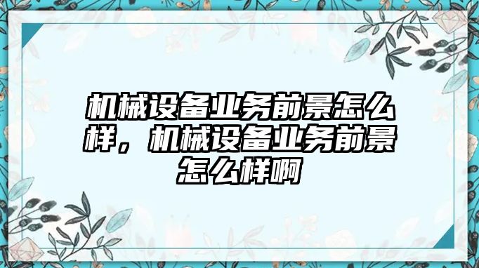 機械設備業務前景怎么樣，機械設備業務前景怎么樣啊