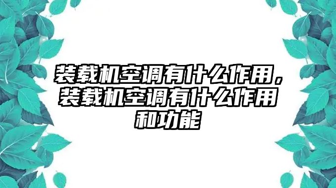 裝載機空調(diào)有什么作用，裝載機空調(diào)有什么作用和功能