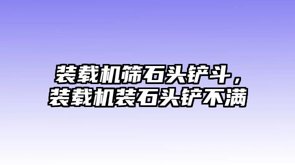 裝載機篩石頭鏟斗，裝載機裝石頭鏟不滿