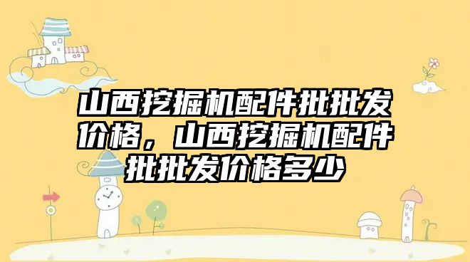 山西挖掘機配件批批發價格，山西挖掘機配件批批發價格多少