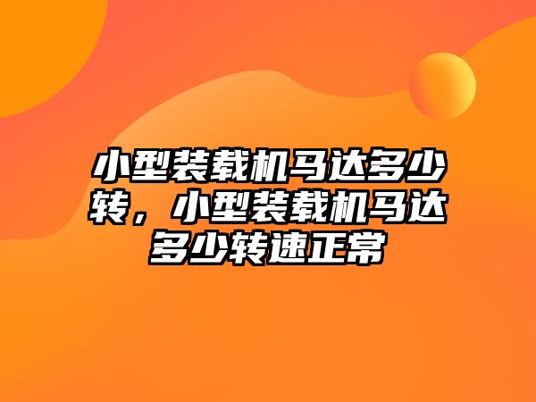 小型裝載機馬達多少轉，小型裝載機馬達多少轉速正常