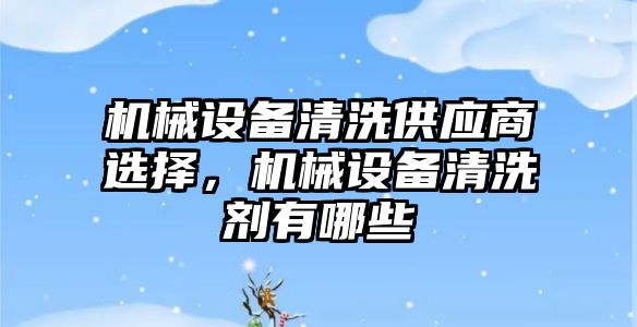 機械設(shè)備清洗供應(yīng)商選擇，機械設(shè)備清洗劑有哪些