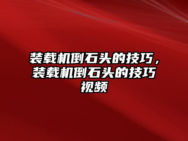 裝載機倒石頭的技巧，裝載機倒石頭的技巧視頻