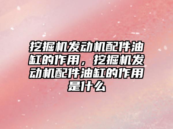 挖掘機發動機配件油缸的作用，挖掘機發動機配件油缸的作用是什么