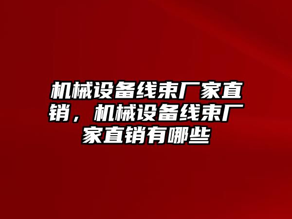 機械設(shè)備線束廠家直銷，機械設(shè)備線束廠家直銷有哪些