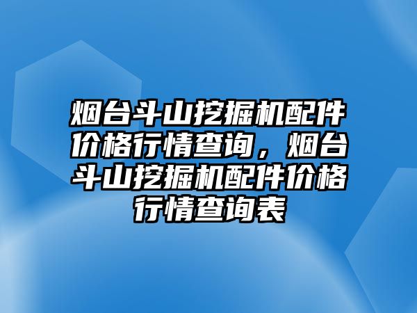 煙臺斗山挖掘機(jī)配件價(jià)格行情查詢，煙臺斗山挖掘機(jī)配件價(jià)格行情查詢表