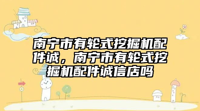 南寧市有輪式挖掘機配件誠，南寧市有輪式挖掘機配件誠信店嗎