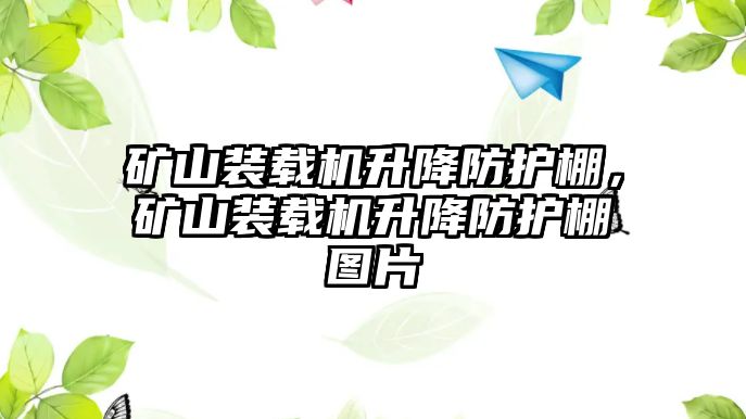 礦山裝載機升降防護棚，礦山裝載機升降防護棚圖片