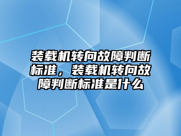 裝載機轉向故障判斷標準，裝載機轉向故障判斷標準是什么