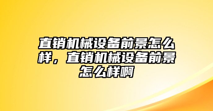 直銷機械設備前景怎么樣，直銷機械設備前景怎么樣啊