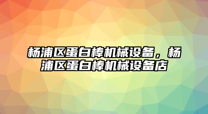 楊浦區(qū)蛋白棒機械設備，楊浦區(qū)蛋白棒機械設備店