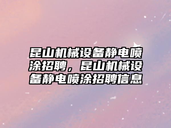 昆山機(jī)械設(shè)備靜電噴涂招聘，昆山機(jī)械設(shè)備靜電噴涂招聘信息