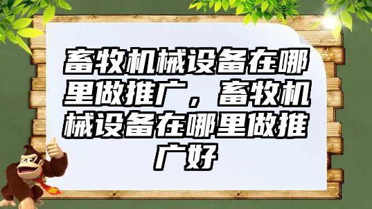 畜牧機械設備在哪里做推廣，畜牧機械設備在哪里做推廣好