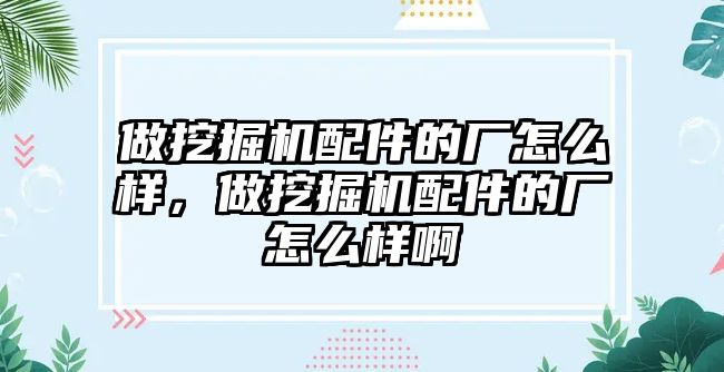 做挖掘機配件的廠怎么樣，做挖掘機配件的廠怎么樣啊