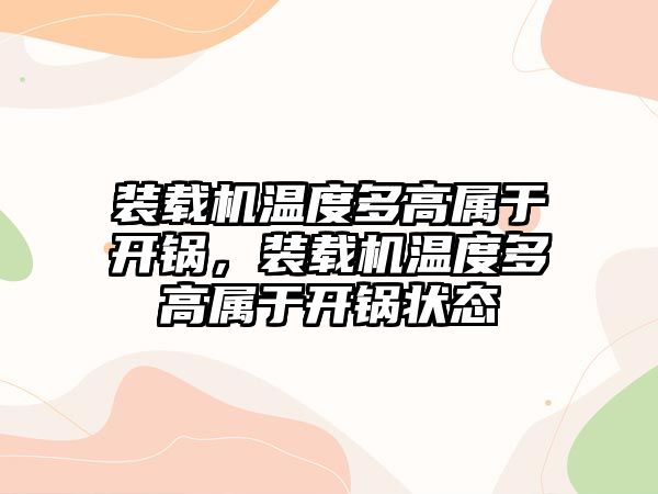 裝載機溫度多高屬于開鍋，裝載機溫度多高屬于開鍋狀態