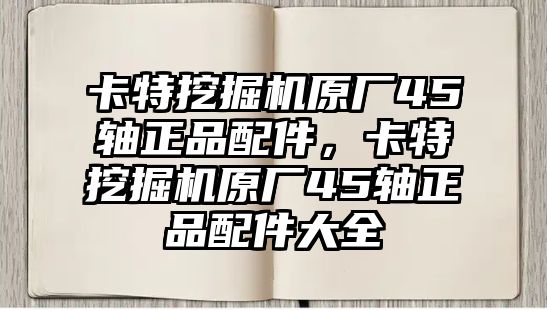 卡特挖掘機原廠45軸正品配件，卡特挖掘機原廠45軸正品配件大全