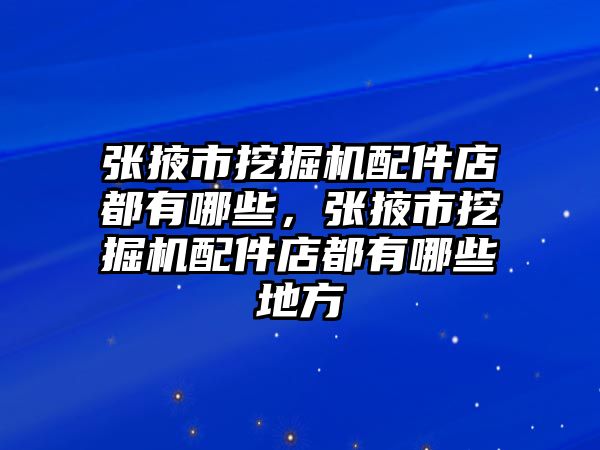 張掖市挖掘機配件店都有哪些，張掖市挖掘機配件店都有哪些地方