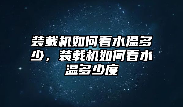 裝載機(jī)如何看水溫多少，裝載機(jī)如何看水溫多少度