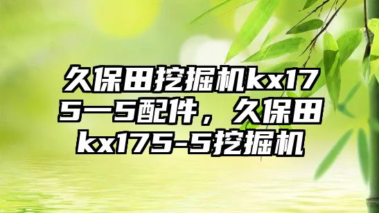 久保田挖掘機kx175一5配件，久保田kx175-5挖掘機