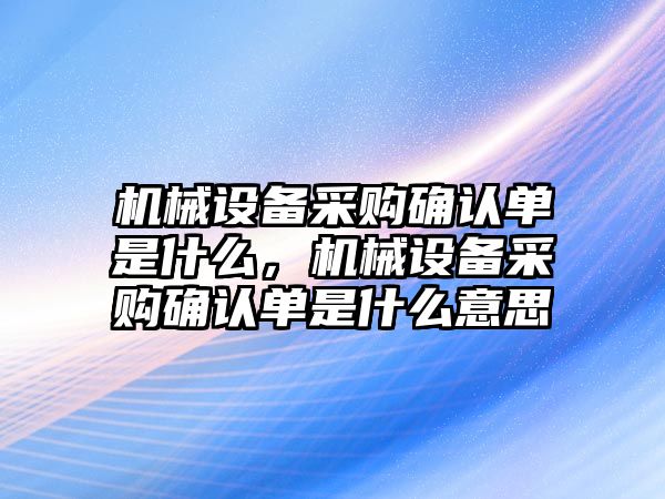 機械設備采購確認單是什么，機械設備采購確認單是什么意思