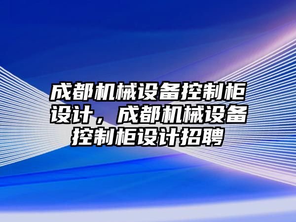 成都機械設備控制柜設計，成都機械設備控制柜設計招聘