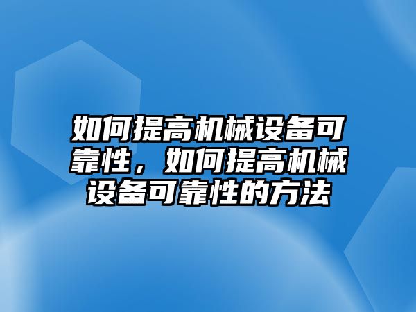 如何提高機械設(shè)備可靠性，如何提高機械設(shè)備可靠性的方法