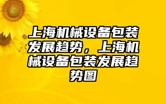 上海機械設備包裝發展趨勢，上海機械設備包裝發展趨勢圖