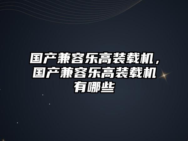 國產兼容樂高裝載機，國產兼容樂高裝載機有哪些