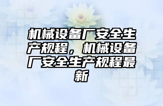 機械設(shè)備廠安全生產(chǎn)規(guī)程，機械設(shè)備廠安全生產(chǎn)規(guī)程最新