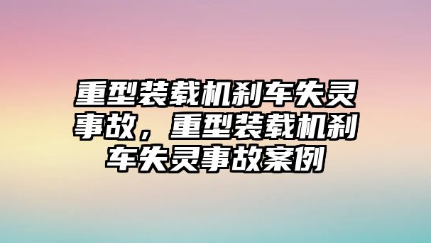 重型裝載機剎車失靈事故，重型裝載機剎車失靈事故案例