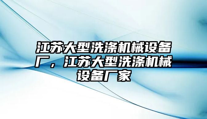 江蘇大型洗滌機械設備廠，江蘇大型洗滌機械設備廠家