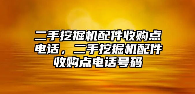 二手挖掘機(jī)配件收購點電話，二手挖掘機(jī)配件收購點電話號碼