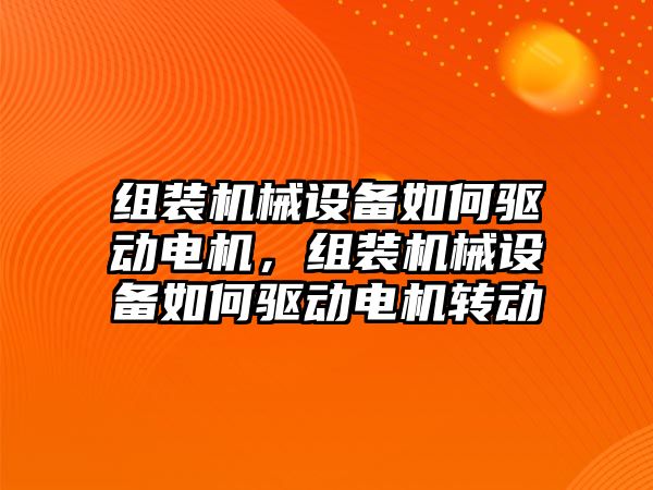 組裝機械設備如何驅動電機，組裝機械設備如何驅動電機轉動