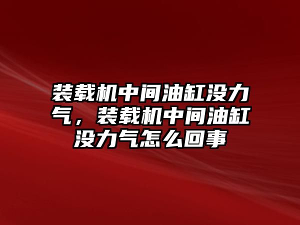 裝載機中間油缸沒力氣，裝載機中間油缸沒力氣怎么回事