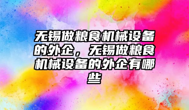 無錫做糧食機械設備的外企，無錫做糧食機械設備的外企有哪些