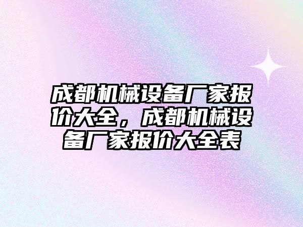 成都機械設備廠家報價大全，成都機械設備廠家報價大全表