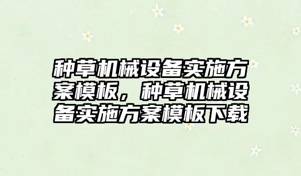 種草機械設(shè)備實施方案模板，種草機械設(shè)備實施方案模板下載