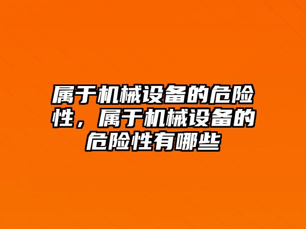 屬于機械設備的危險性，屬于機械設備的危險性有哪些