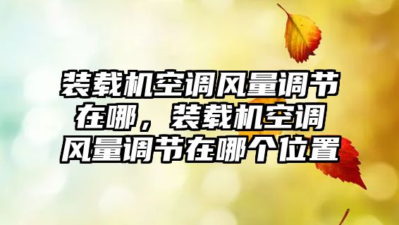 裝載機空調風量調節在哪，裝載機空調風量調節在哪個位置