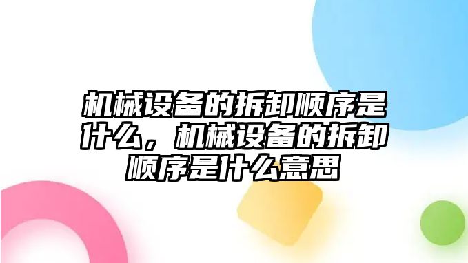 機械設備的拆卸順序是什么，機械設備的拆卸順序是什么意思