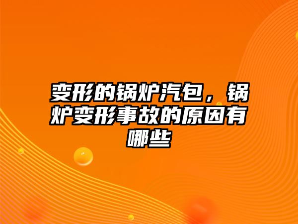 變形的鍋爐汽包，鍋爐變形事故的原因有哪些